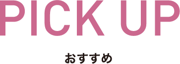 PICK UP　おすすめ